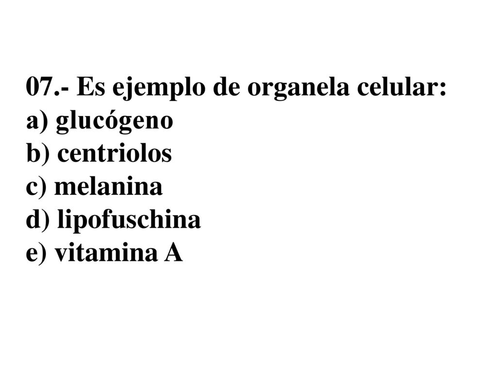 07.- Es ejemplo de organela celular: a) glucógeno b) centriolos c) melanina d) lipofuschina e) vitamina A