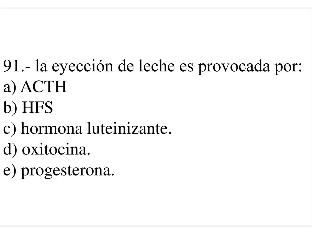 91.- la eyección de leche es provocada por: a) ACTH b) HFS c) hormona luteinizante.