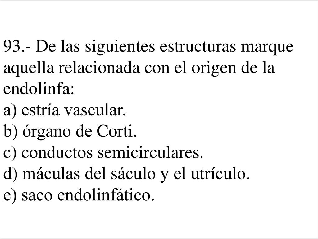 93.- De las siguientes estructuras marque aquella relacionada con el origen de la endolinfa: a) estría vascular.