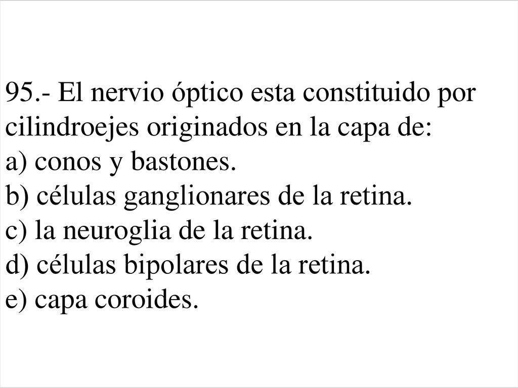 95.- El nervio óptico esta constituido por cilindroejes originados en la capa de: a) conos y bastones.