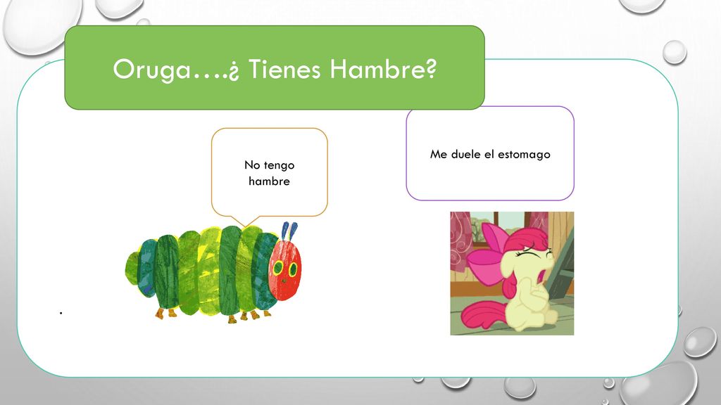 Oruga….¿ Tienes Hambre Me duele el estomago No tengo hambre .
