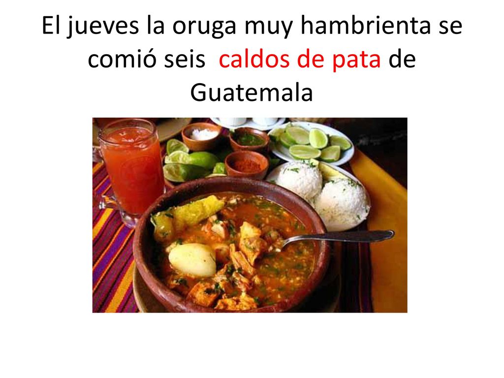 El jueves la oruga muy hambrienta se comió seis caldos de pata de Guatemala