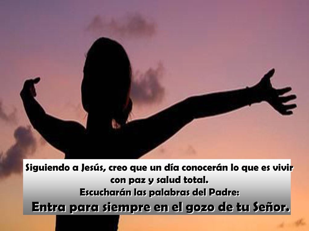 Siguiendo a Jesús, creo que un día conocerán lo que es vivir con paz y salud total.