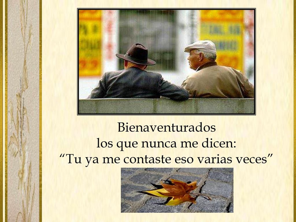Bienaventurados los que nunca me dicen: Tu ya me contaste eso varias veces
