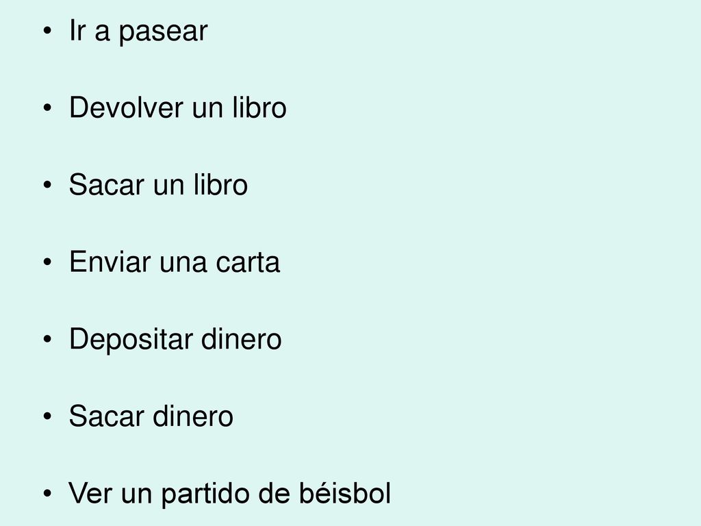Ir a pasear Devolver un libro. Sacar un libro. Enviar una carta. Depositar dinero. Sacar dinero.