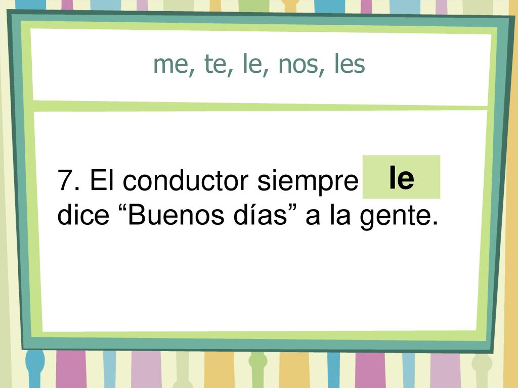 le 7. El conductor siempre ____ dice Buenos días a la gente.