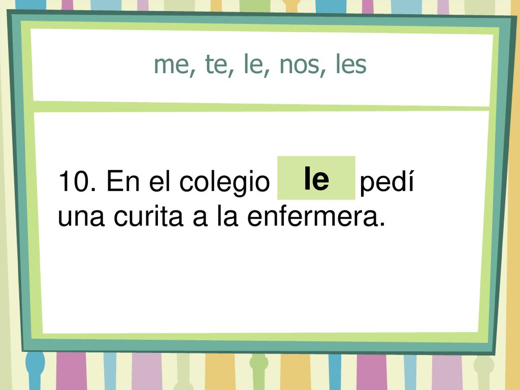 le 10. En el colegio ___ pedí una curita a la enfermera.