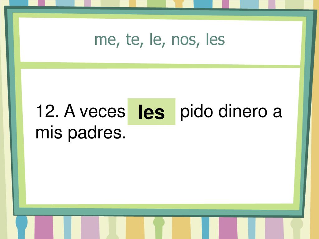 me, te, le, nos, les 12. A veces ____ pido dinero a mis padres. les