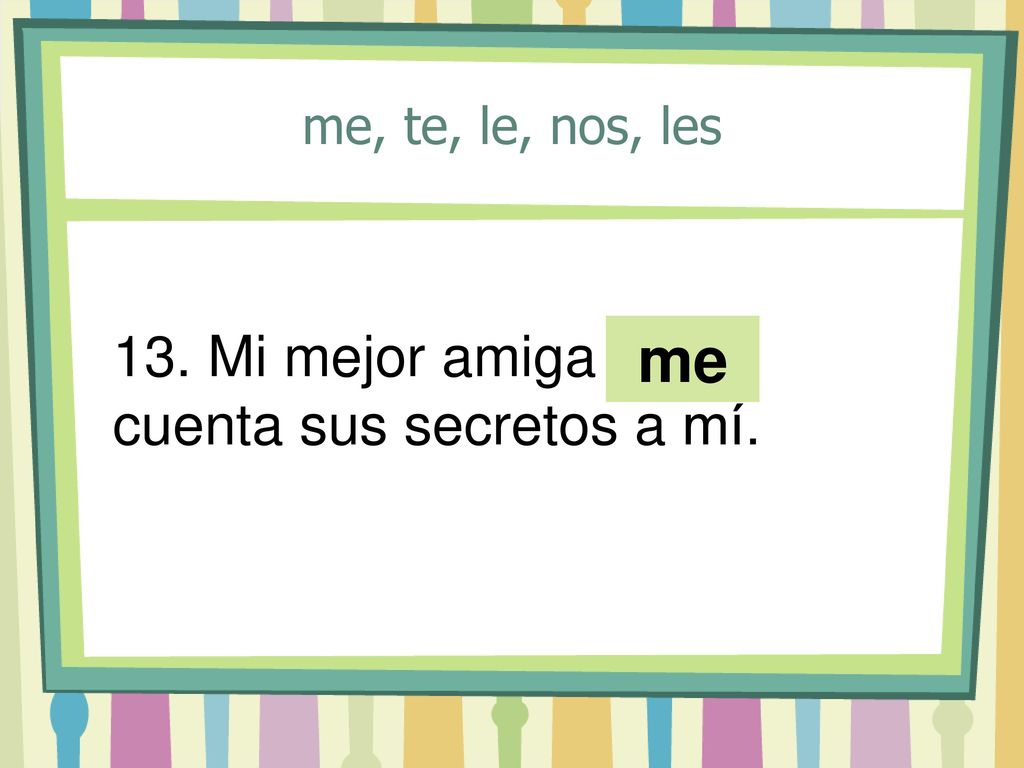 me 13. Mi mejor amiga ____ cuenta sus secretos a mí.