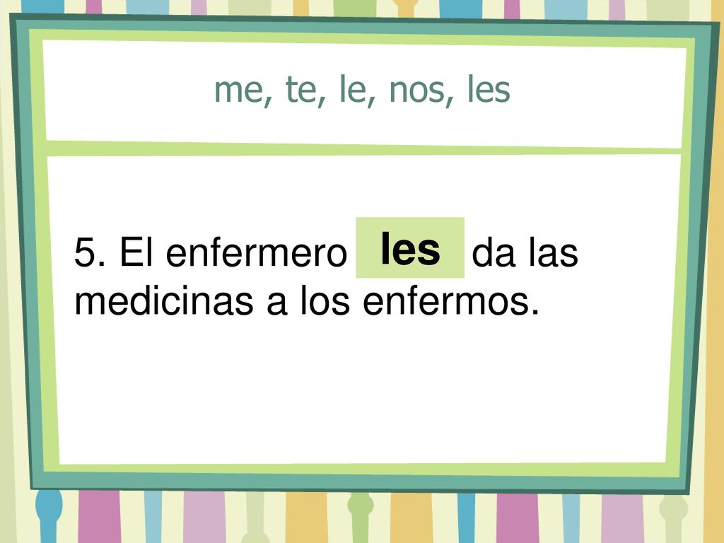 les 5. El enfermero ____ da las medicinas a los enfermos.