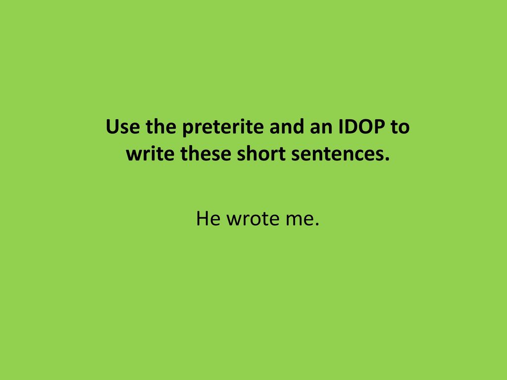 Use the preterite and an IDOP to write these short sentences.