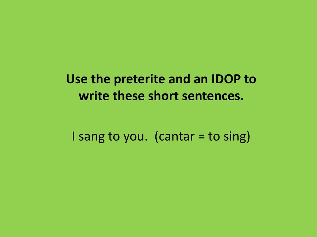 Use the preterite and an IDOP to write these short sentences.