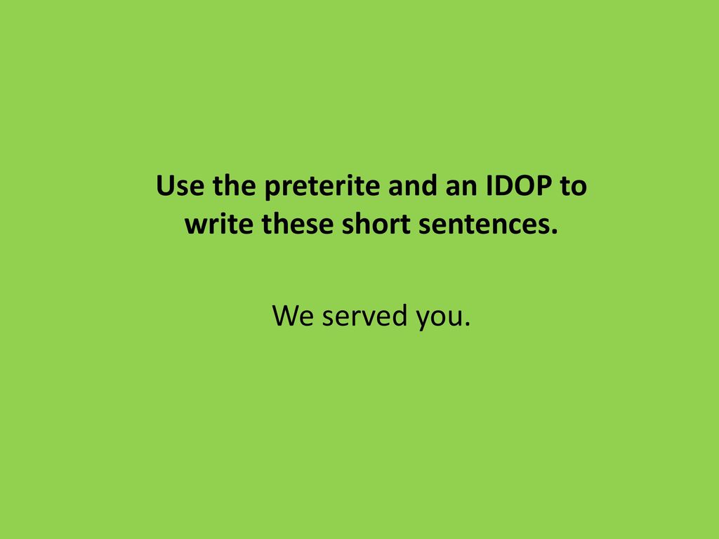 Use the preterite and an IDOP to write these short sentences.