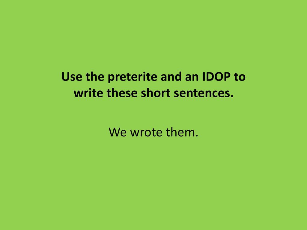 Use the preterite and an IDOP to write these short sentences.