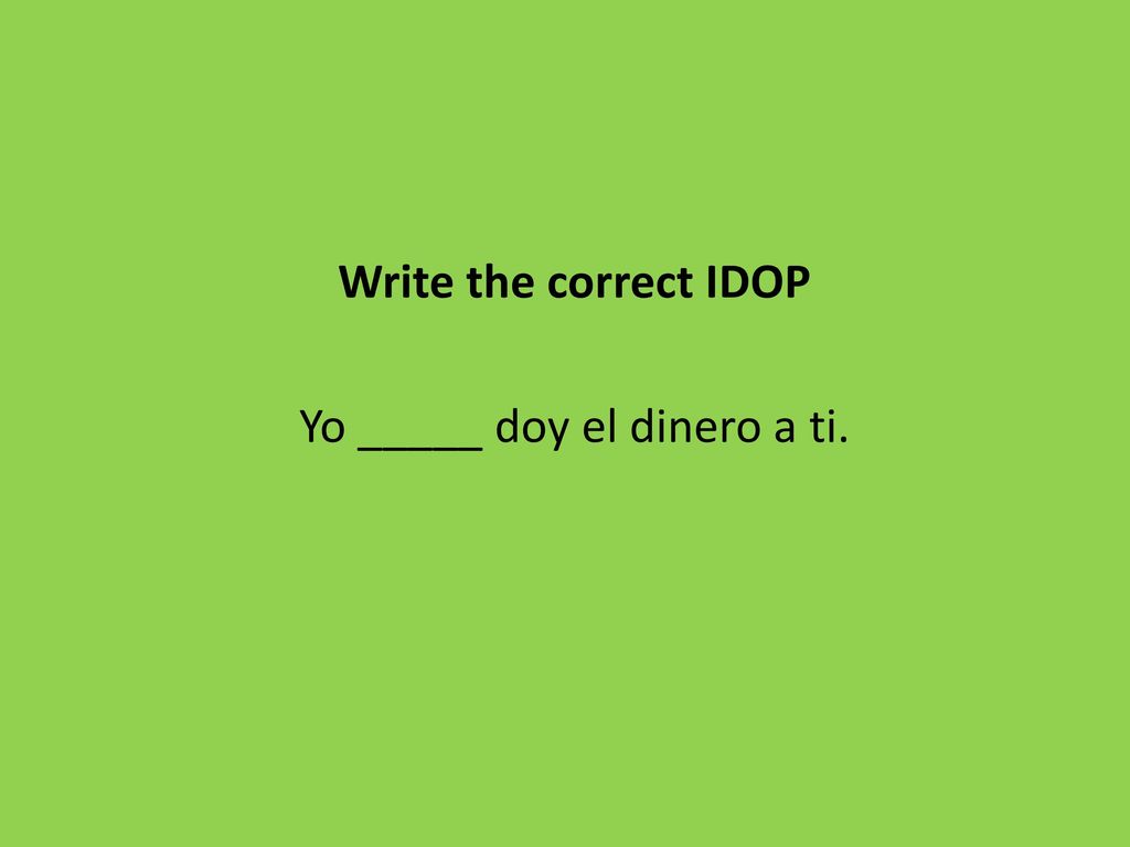Write the correct IDOP Yo _____ doy el dinero a ti.