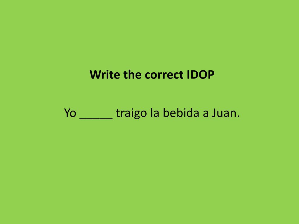 Write the correct IDOP Yo _____ traigo la bebida a Juan.