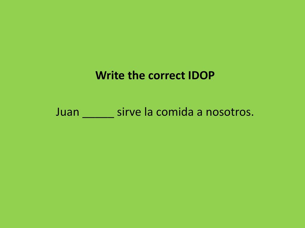 Write the correct IDOP Juan _____ sirve la comida a nosotros.