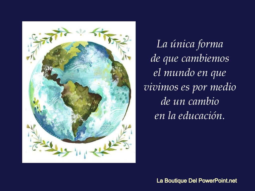 el mundo en que vivimos es por medio de un cambio en la educación.