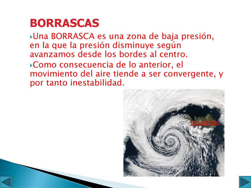 BORRASCAS Una BORRASCA es una zona de baja presión, en la que la presión disminuye según avanzamos desde los bordes al centro.