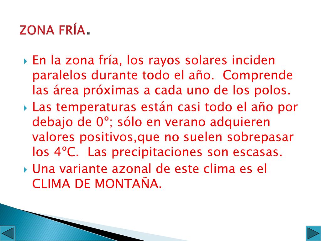ZONA FRÍA. En la zona fría, los rayos solares inciden paralelos durante todo el año. Comprende las área próximas a cada uno de los polos.