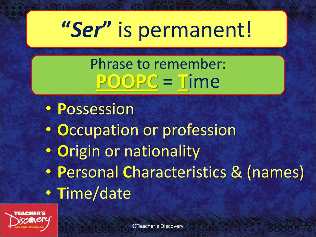 Ser is permanent! POOPC = Time Possession Occupation or profession
