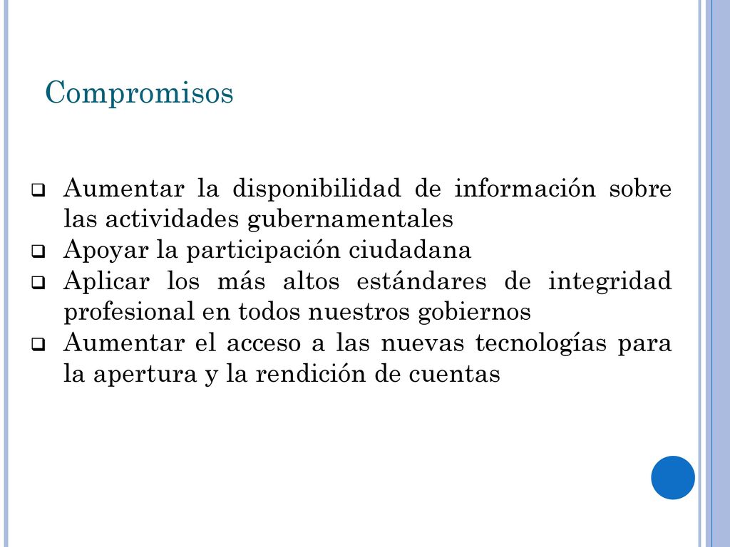 Compromisos Aumentar la disponibilidad de información sobre las actividades gubernamentales. Apoyar la participación ciudadana.