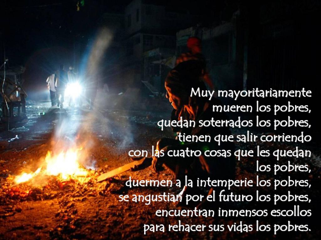 Muy mayoritariamente mueren los pobres, quedan soterrados los pobres, tienen que salir corriendo con las cuatro cosas que les quedan los pobres, duermen a la intemperie los pobres, se angustian por el futuro los pobres, encuentran inmensos escollos para rehacer sus vidas los pobres.
