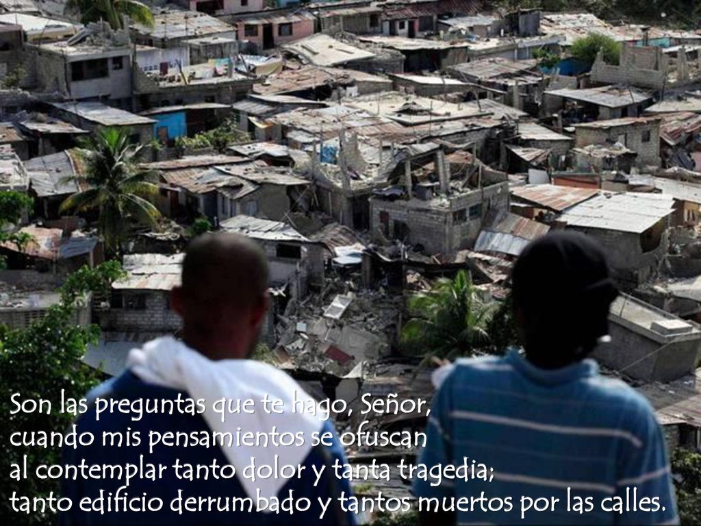 Son las preguntas que te hago, Señor, cuando mis pensamientos se ofuscan al contemplar tanto dolor y tanta tragedia; tanto edificio derrumbado y tantos muertos por las calles.
