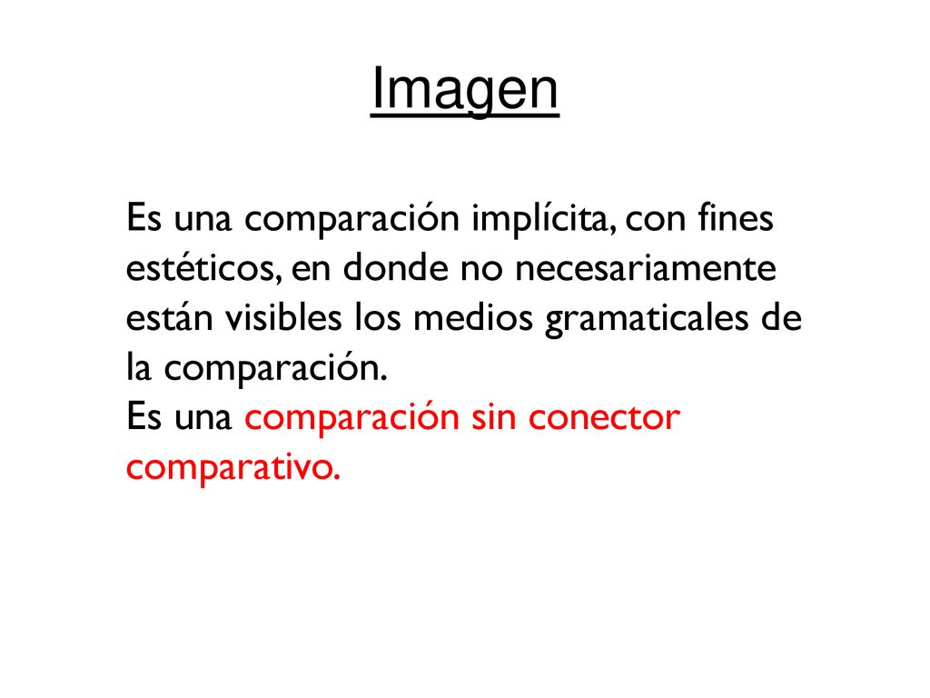 Imagen Es una comparación implícita, con fines estéticos, en donde no necesariamente están visibles los medios gramaticales de la comparación.