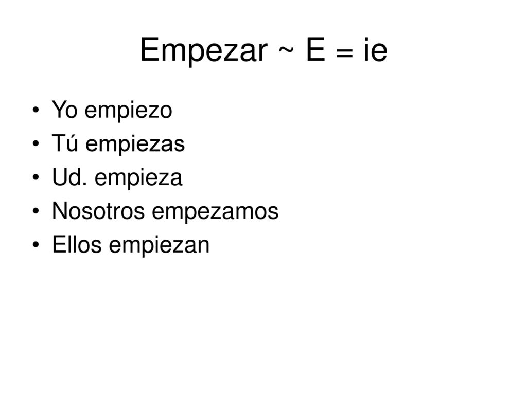 Empezar ~ E = ie Yo empiezo Tú empiezas Ud. empieza Nosotros empezamos