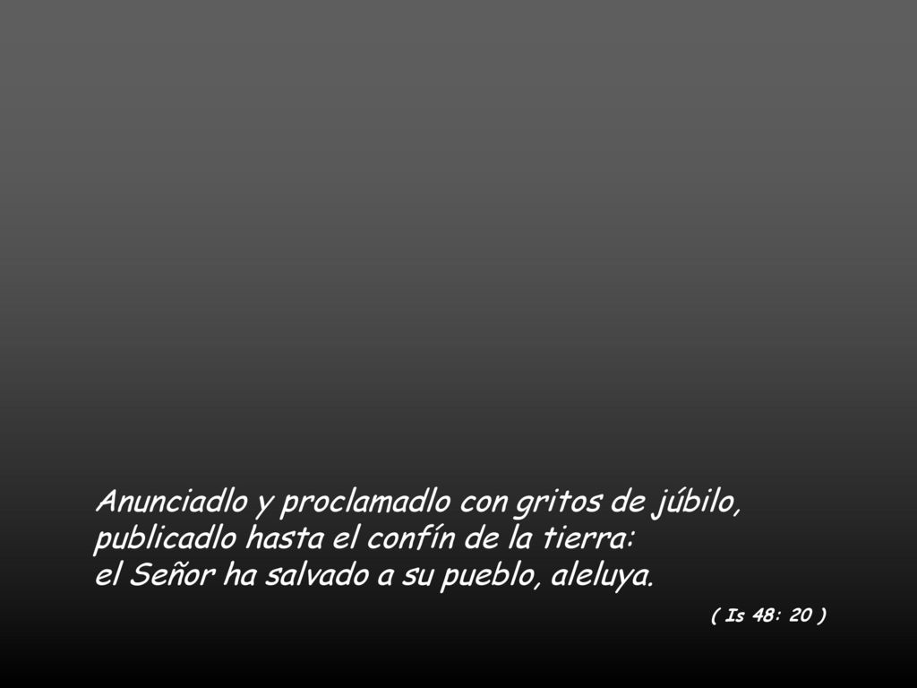 Anunciadlo y proclamadlo con gritos de júbilo, publicadlo hasta el confín de la tierra: