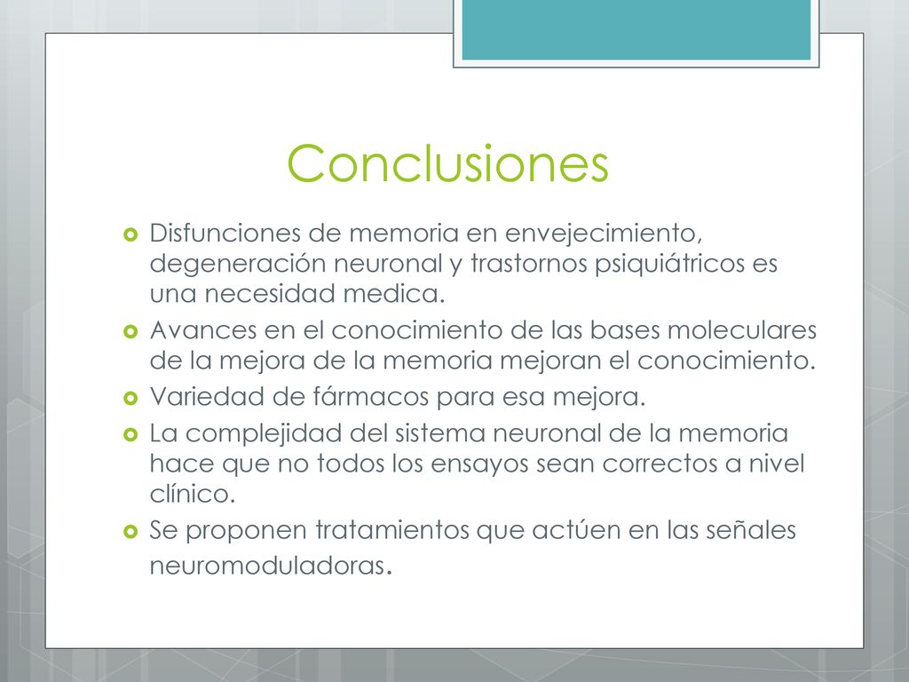 Conclusiones Disfunciones de memoria en envejecimiento, degeneración neuronal y trastornos psiquiátricos es una necesidad medica.