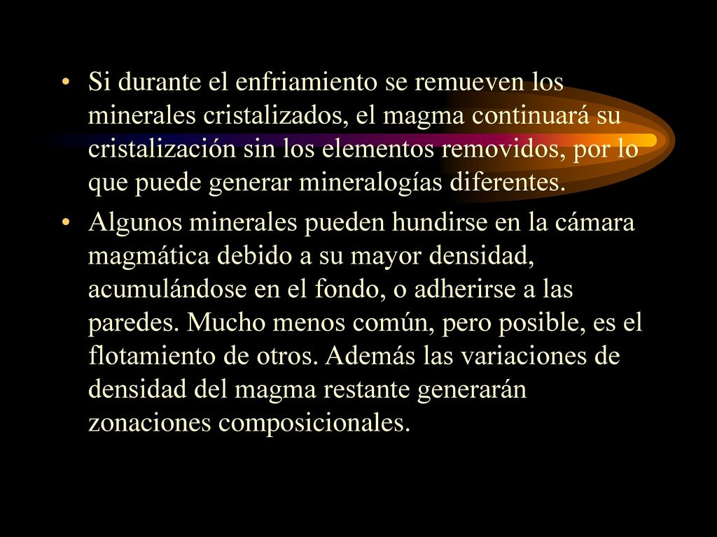Si durante el enfriamiento se remueven los minerales cristalizados, el magma continuará su cristalización sin los elementos removidos, por lo que puede generar mineralogías diferentes.