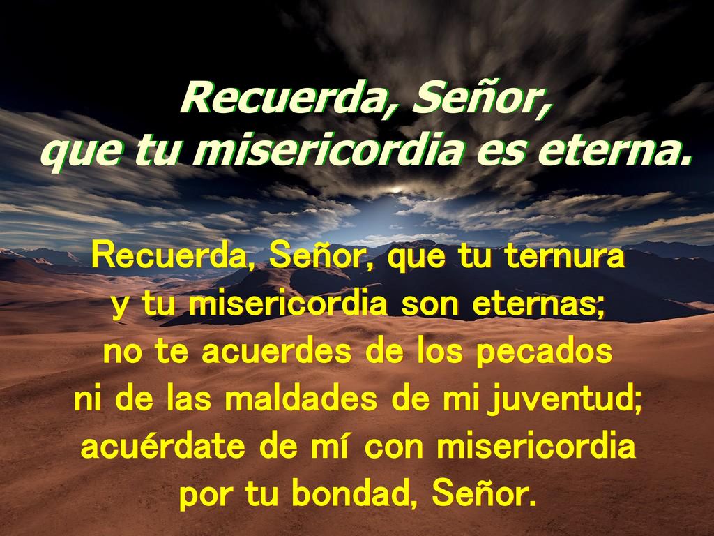 Recuerda, Señor, que tu misericordia es eterna.