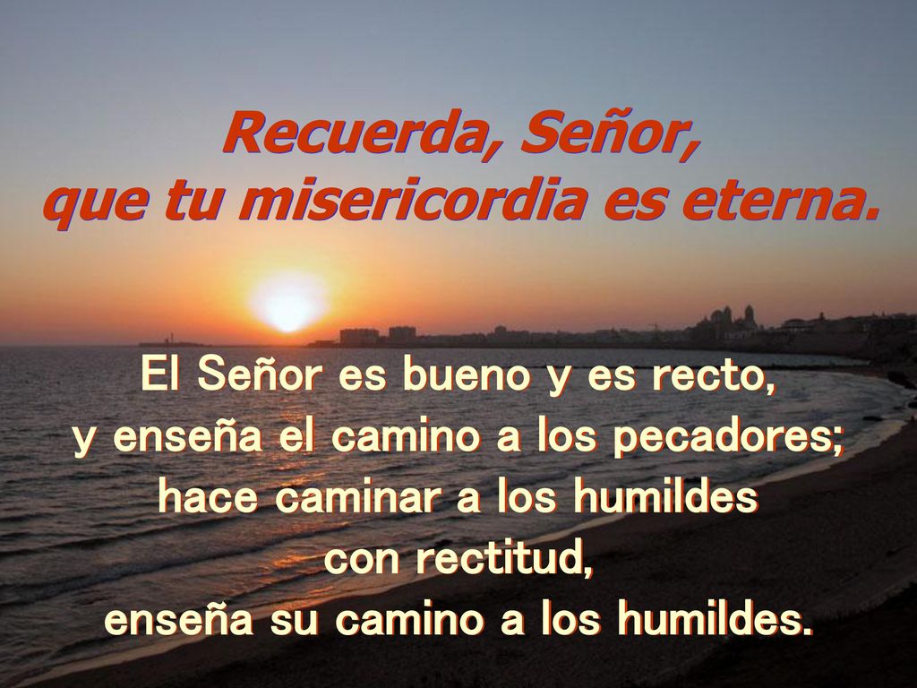Recuerda, Señor, que tu misericordia es eterna.