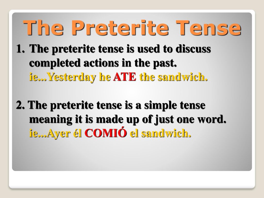 The Preterite Tense The preterite tense is used to discuss completed actions in the past. ie...Yesterday he ATE the sandwich.
