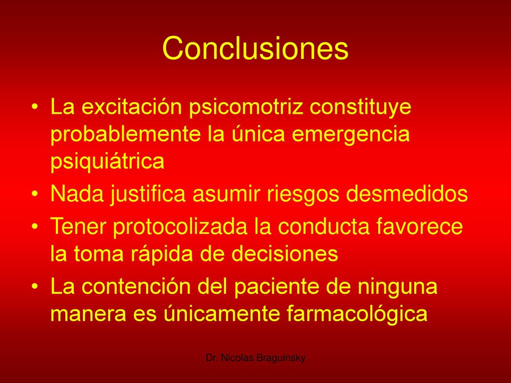 Conclusiones La excitación psicomotriz constituye probablemente la única emergencia psiquiátrica. Nada justifica asumir riesgos desmedidos.