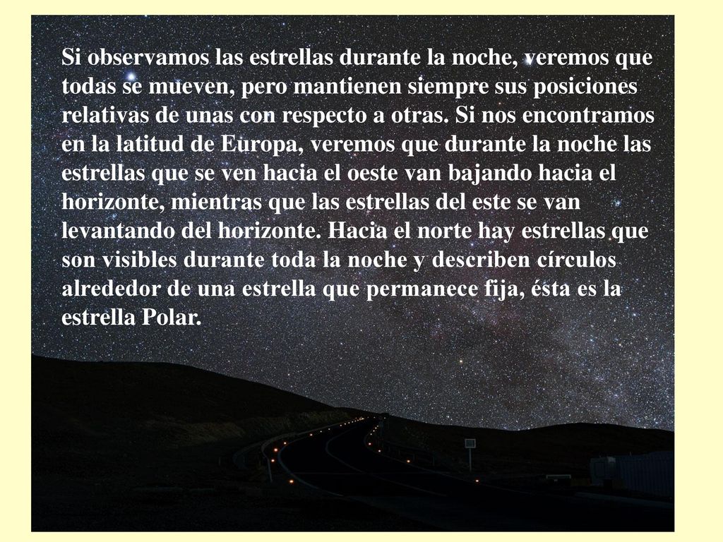 Si observamos las estrellas durante la noche, veremos que todas se mueven, pero mantienen siempre sus posiciones relativas de unas con respecto a otras.