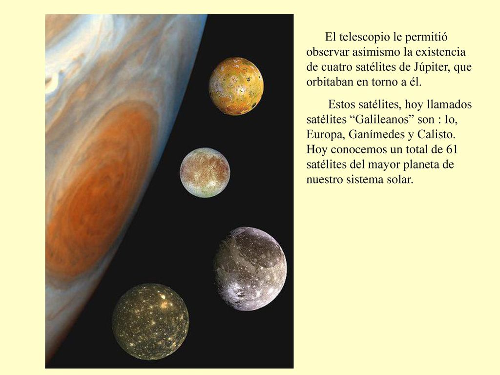 El telescopio le permitió observar asimismo la existencia de cuatro satélites de Júpiter, que orbitaban en torno a él.