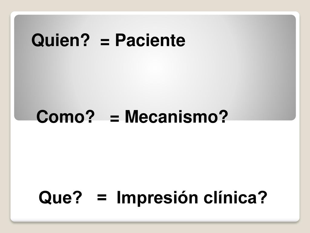 Quien = Paciente Como = Mecanismo Que = Impresión clínica