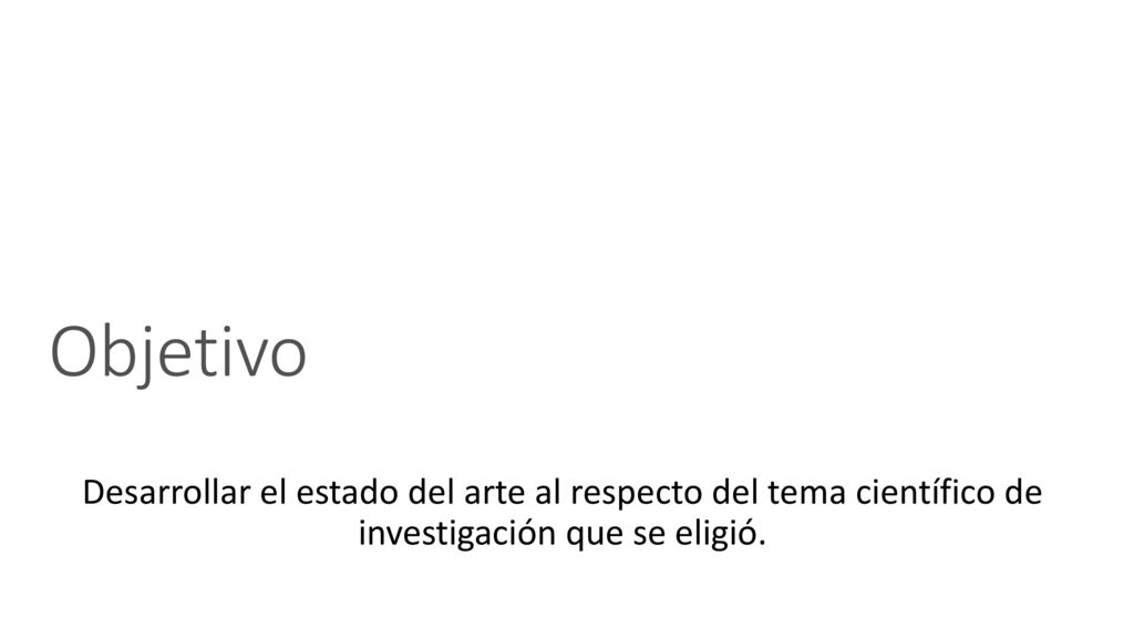 Objetivo Desarrollar el estado del arte al respecto del tema científico de investigación que se eligió.
