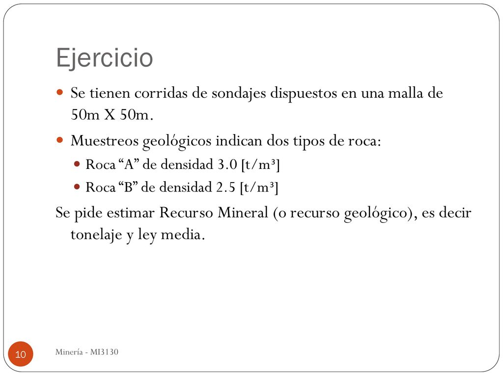 Ejercicio Se tienen corridas de sondajes dispuestos en una malla de 50m X 50m. Muestreos geológicos indican dos tipos de roca: