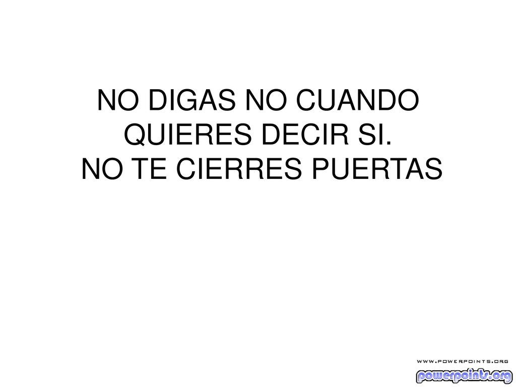 NO DIGAS NO CUANDO QUIERES DECIR SI. NO TE CIERRES PUERTAS