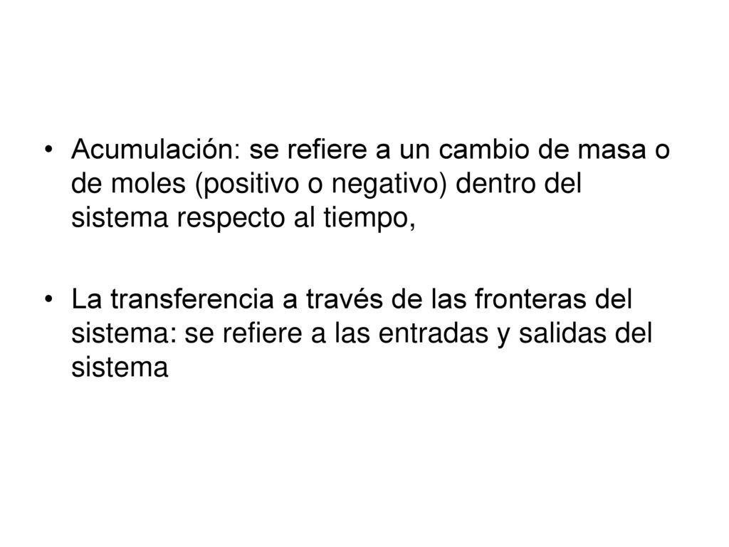 Acumulación: se refiere a un cambio de masa o de moles (positivo o negativo) dentro del sistema respecto al tiempo,