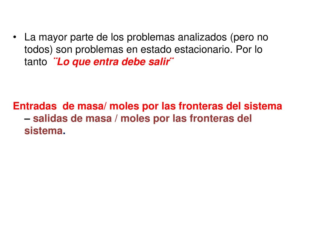 La mayor parte de los problemas analizados (pero no todos) son problemas en estado estacionario. Por lo tanto ¨Lo que entra debe salir¨