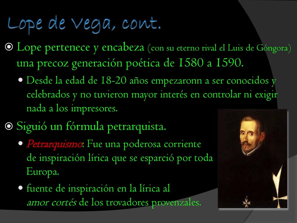 Lope de Vega, cont. Lope pertenece y encabeza (con su eterno rival el Luis de Góngora) una precoz generación poética de 1580 a