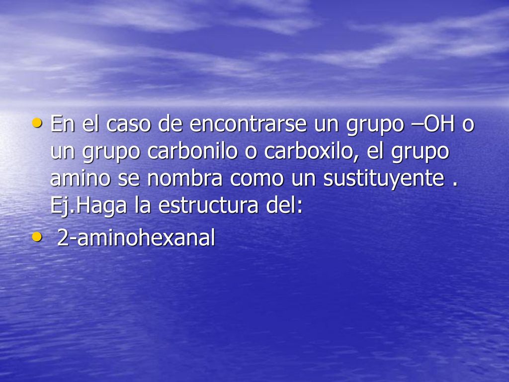 En el caso de encontrarse un grupo –OH o un grupo carbonilo o carboxilo, el grupo amino se nombra como un sustituyente . Ej.Haga la estructura del: