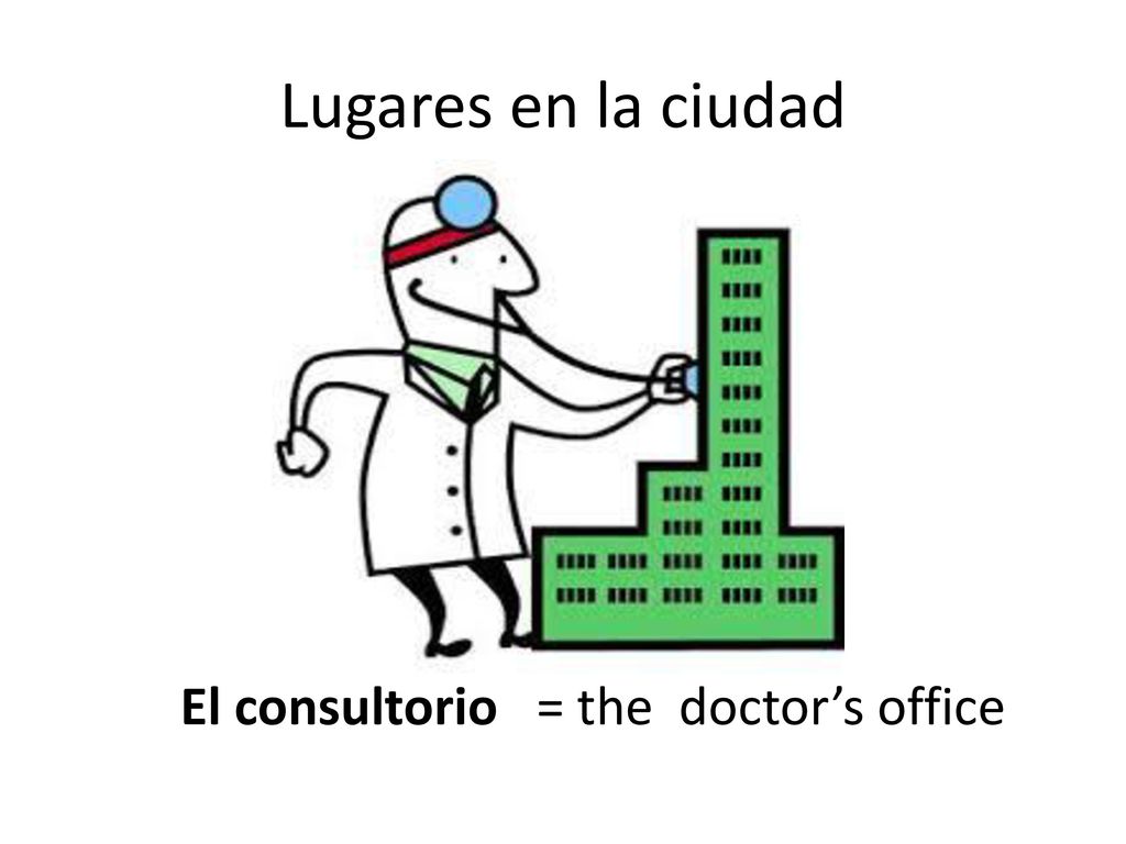 Lugares en la ciudad El consultorio = the doctor’s office