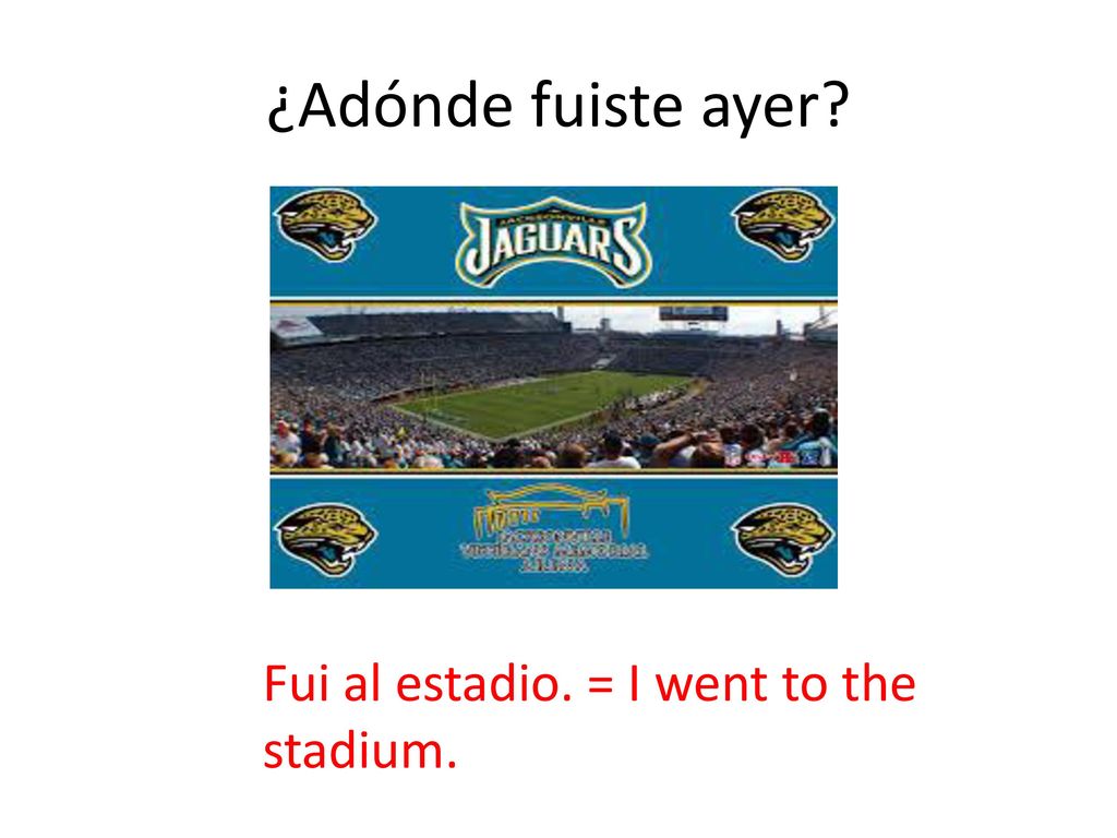 ¿Adónde fuiste ayer Fui al estadio. = I went to the stadium.