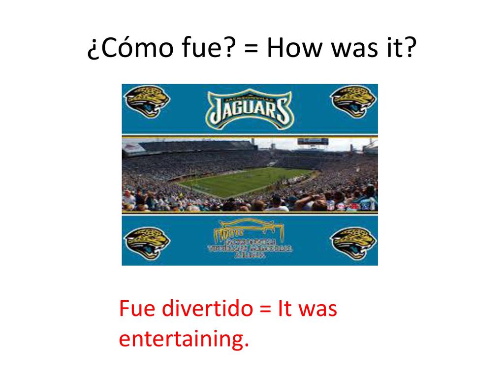 ¿Cómo fue = How was it Fue divertido = It was entertaining.